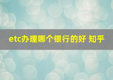 etc办理哪个银行的好 知乎